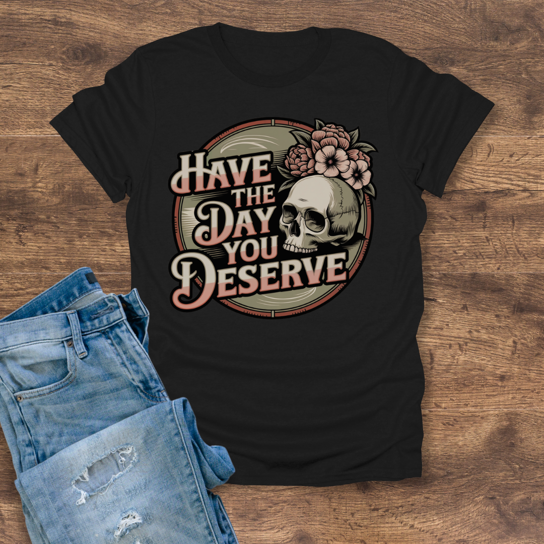 Have The Day You Deserve Women's Tee