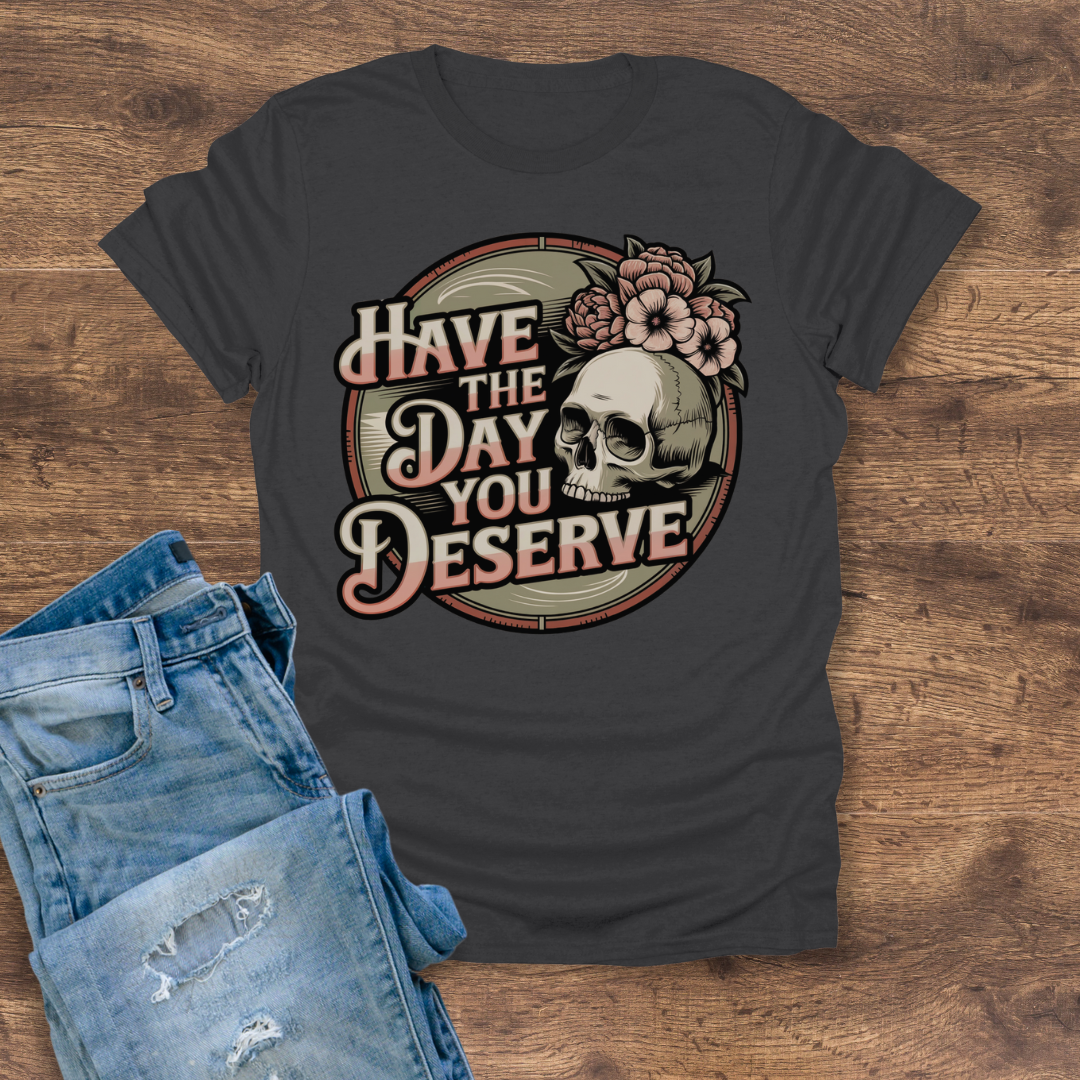 Have The Day You Deserve Women's Tee