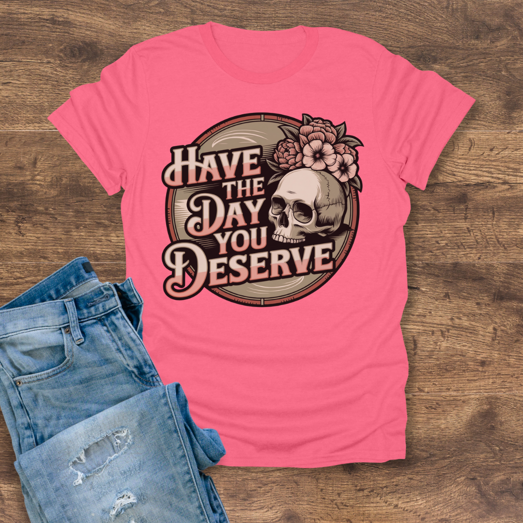 Have The Day You Deserve Women's Tee