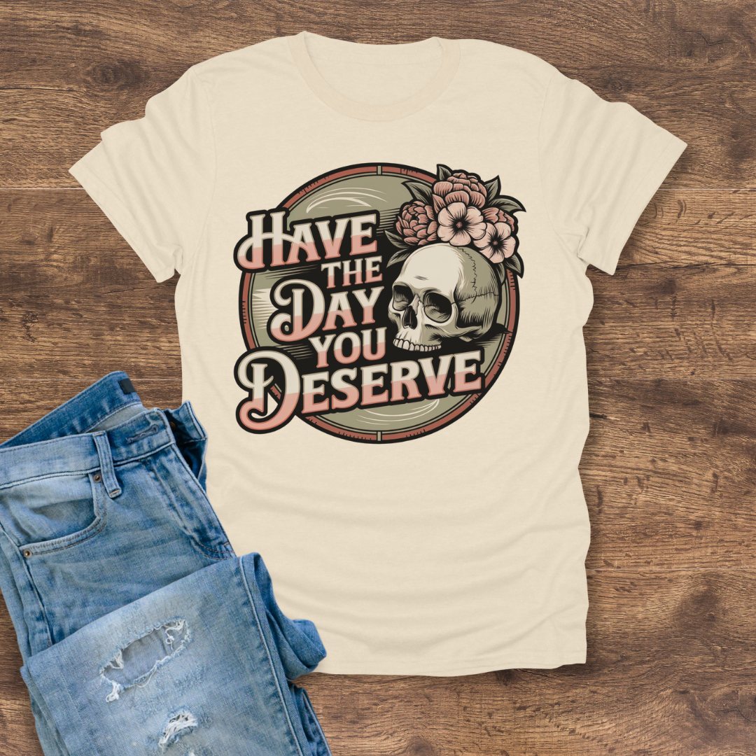 Have The Day You Deserve Women's Tee