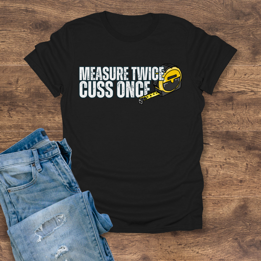 Measure Twice, Cuss Once Tee