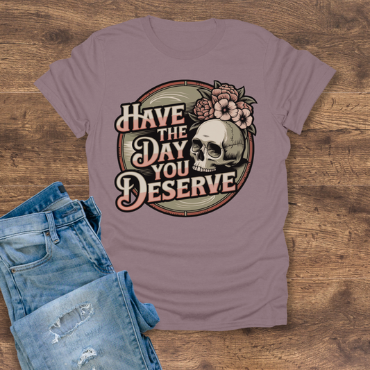Have The Day You Deserve Women's Tee
